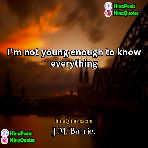 JM Barrie Quotes | I'm not young enough to know everything.
